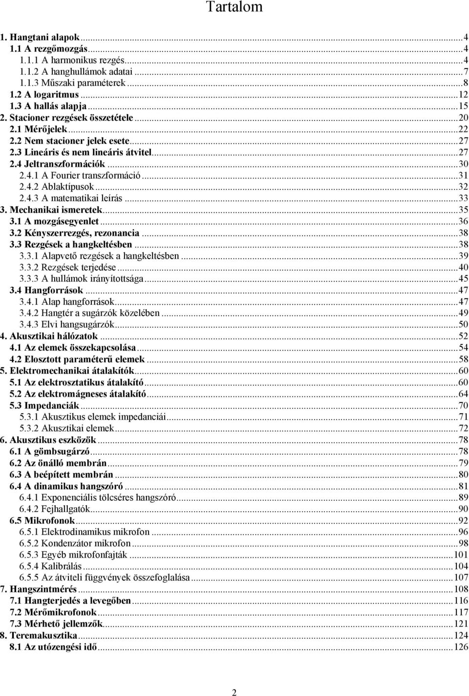 ..32 2.4.3 A matematikai leírás...33 3. Mechanikai ismeretek...35 3.1 A mozgásegyenlet...36 3.2 Kényszerrezgés, rezonancia...38 3.3 Rezgések a hangkeltésben...38 3.3.1 Alapvető rezgések a hangkeltésben.