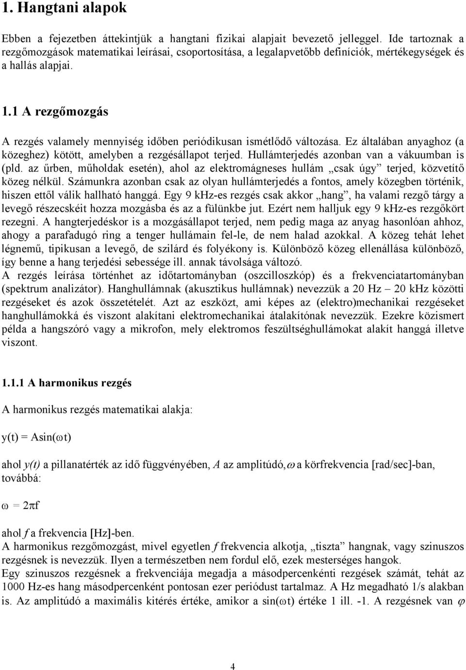 1 A rezgőmozgás A rezgés valamely mennyiség időben periódikusan ismétlődő változása. Ez általában anyaghoz (a közeghez) kötött, amelyben a rezgésállapot terjed.