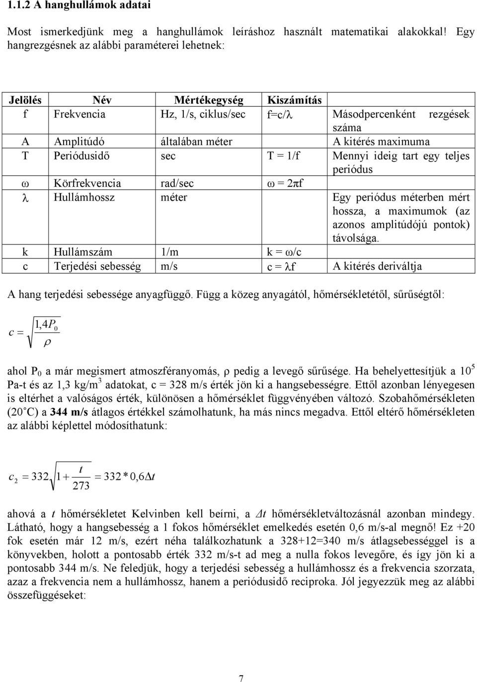 maximuma T Periódusidő sec T = 1/f Mennyi ideig tart egy teljes periódus ω Körfrekvencia rad/sec ω = 2πf λ Hullámhossz méter Egy periódus méterben mért hossza, a maximumok (az azonos amplitúdójú