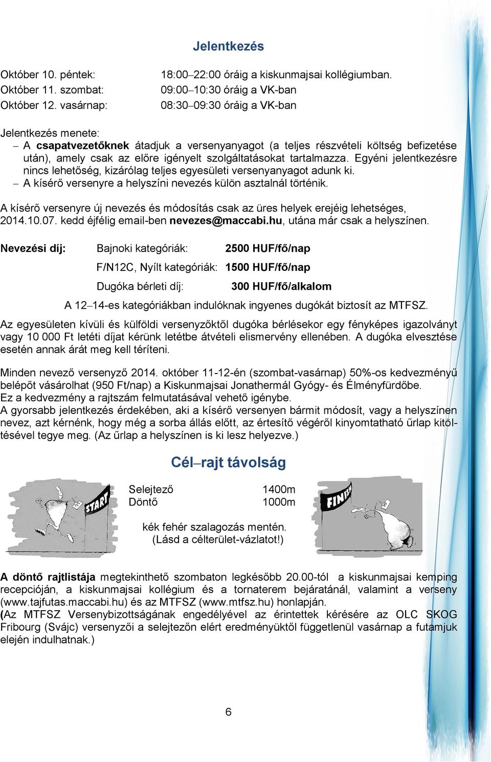 szolgáltatásokat tartalmazza. Egyéni jelentkezésre nincs lehetőség, kizárólag teljes egyesületi versenyanyagot adunk ki. A kísérő versenyre a helyszíni nevezés külön asztalnál történik.