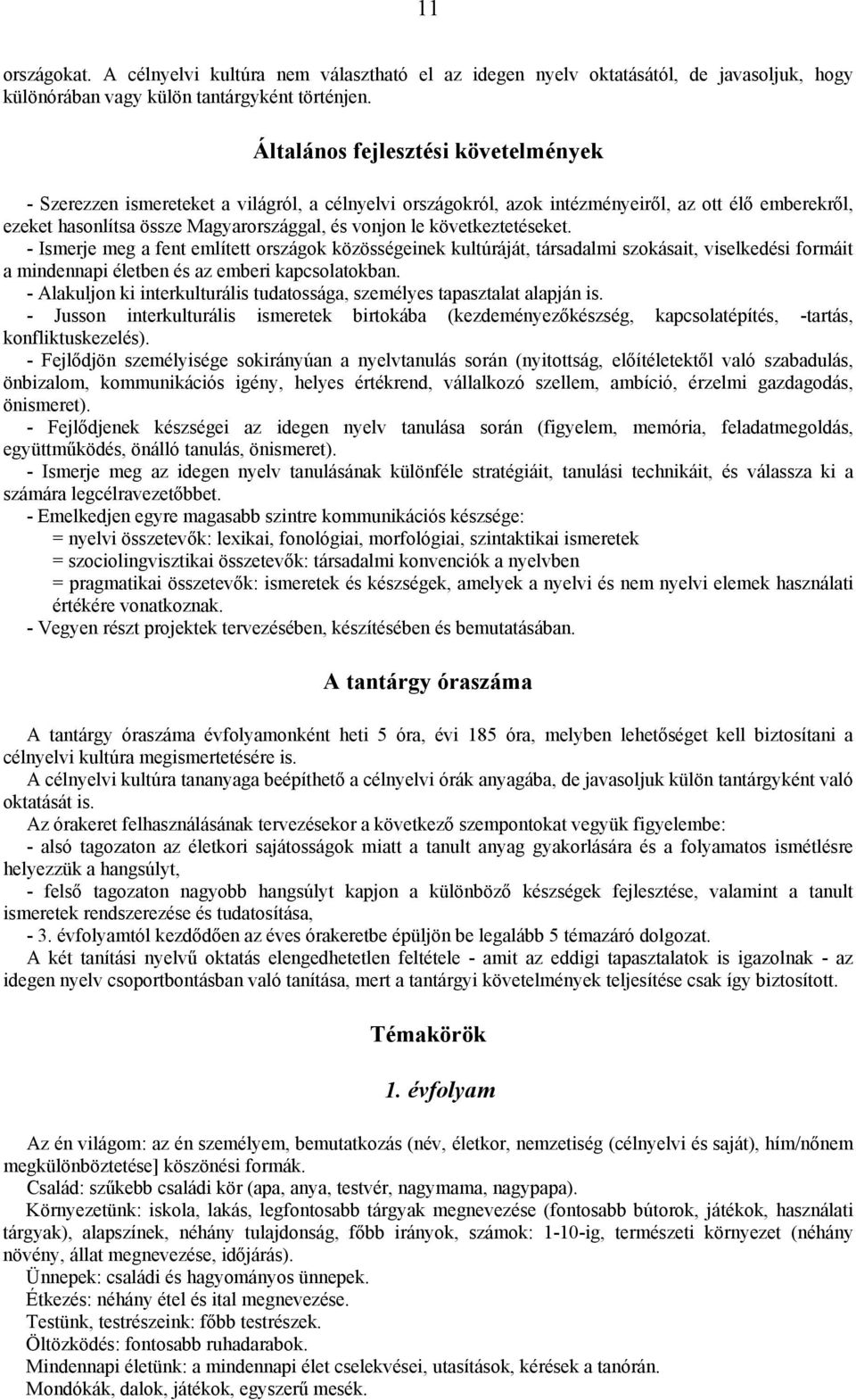 következtetéseket. - Ismerje meg a fent említett országok közösségeinek kultúráját, társadalmi szokásait, viselkedési formáit a mindennapi életben és az emberi kapcsolatokban.
