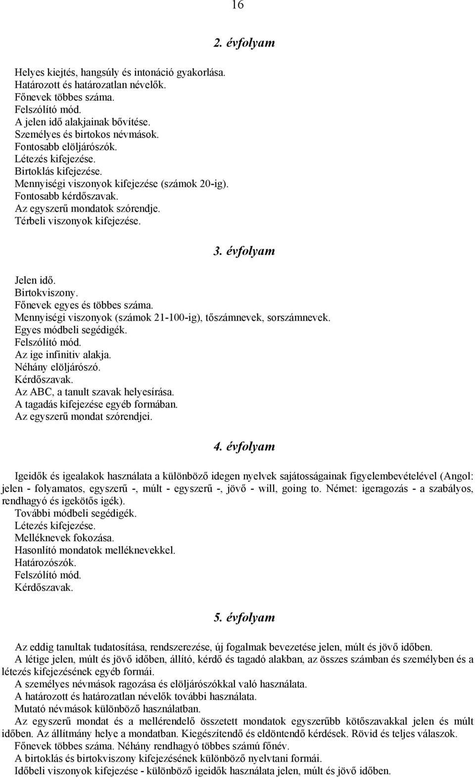 2. évfolyam 3. évfolyam Jelen idő. Birtokviszony. Főnevek egyes és többes száma. Mennyiségi viszonyok (számok 21-100-ig), tőszámnevek, sorszámnevek. Egyes módbeli segédigék. Felszólító mód.