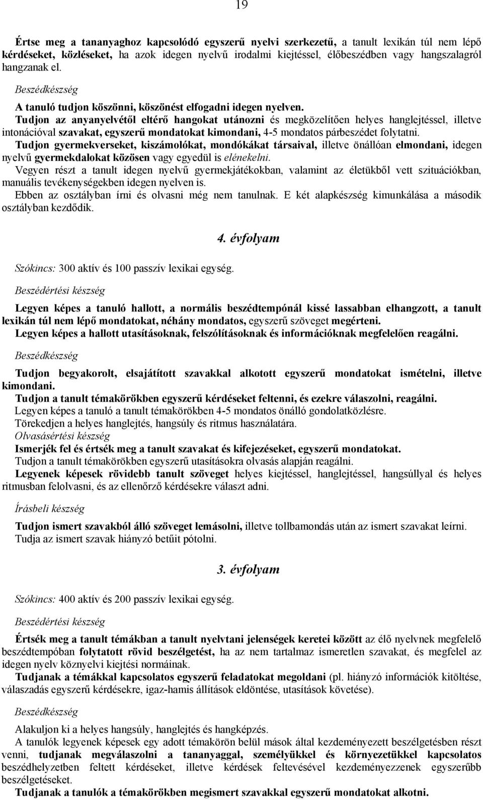 Tudjon az anyanyelvétől eltérő hangokat utánozni és megközelítően helyes hanglejtéssel, illetve intonációval szavakat, egyszerű mondatokat kimondani, 4-5 mondatos párbeszédet folytatni.
