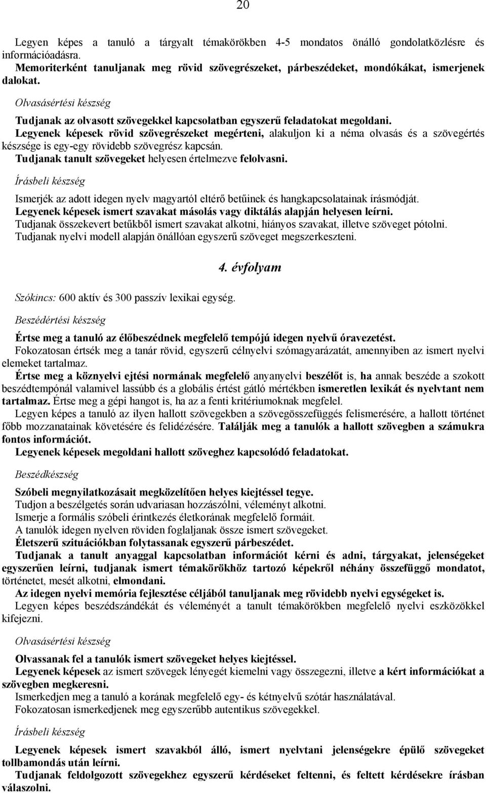 Legyenek képesek rövid szövegrészeket megérteni, alakuljon ki a néma olvasás és a szövegértés készsége is egy-egy rövidebb szövegrész kapcsán.