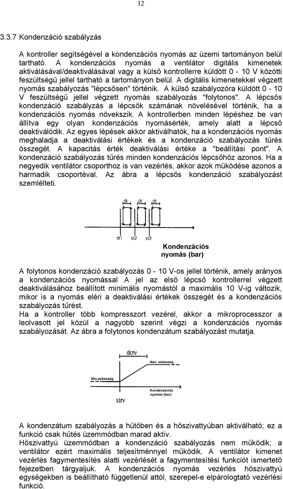 A digitális kimenetekkel végzett nyomás szabályozás "lépcsősen" történik. A külső szabályozóra küldött 0-10 V feszültségű jellel végzett nyomás szabályozás "folytonos".