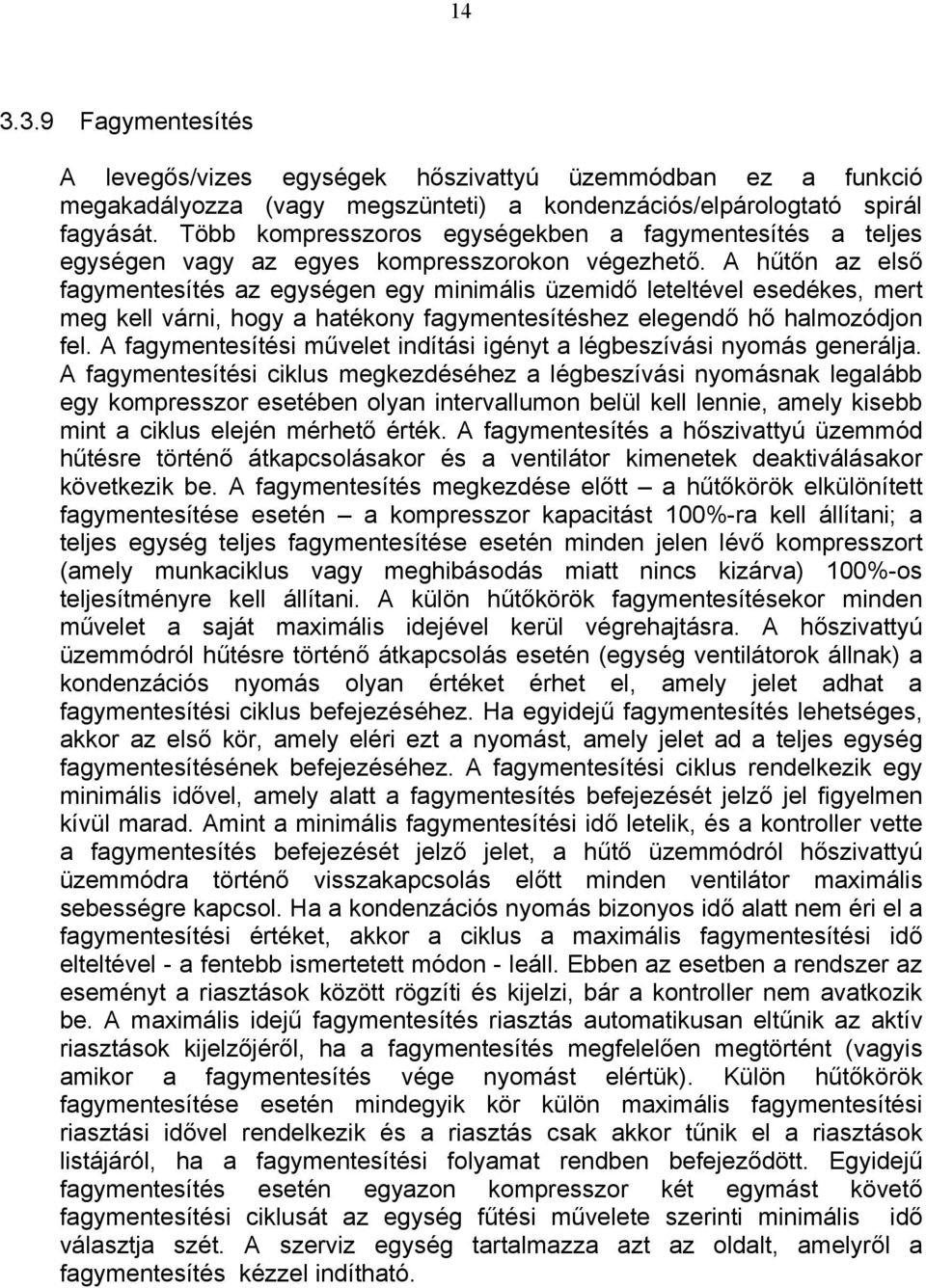 A hűtőn az első fagymentesítés az egységen egy minimális üzemidő leteltével esedékes, mert meg kell várni, hogy a hatékony fagymentesítéshez elegendő hő halmozódjon fel.