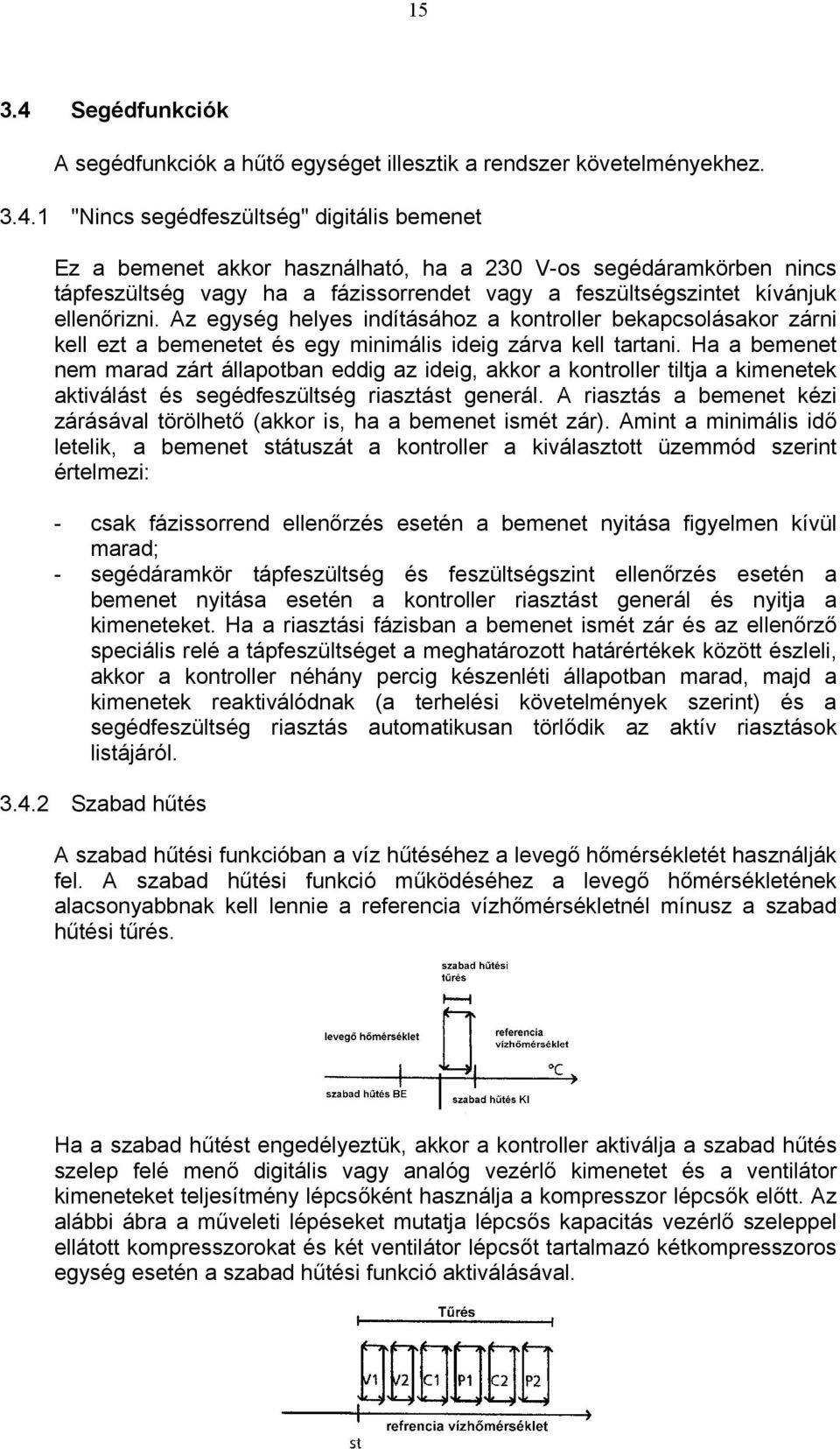 1 "Nincs segédfeszültség" digitális bemenet Ez a bemenet akkor használható, ha a 230 V-os segédáramkörben nincs tápfeszültség vagy ha a fázissorrendet vagy a feszültségszintet kívánjuk ellenőrizni.