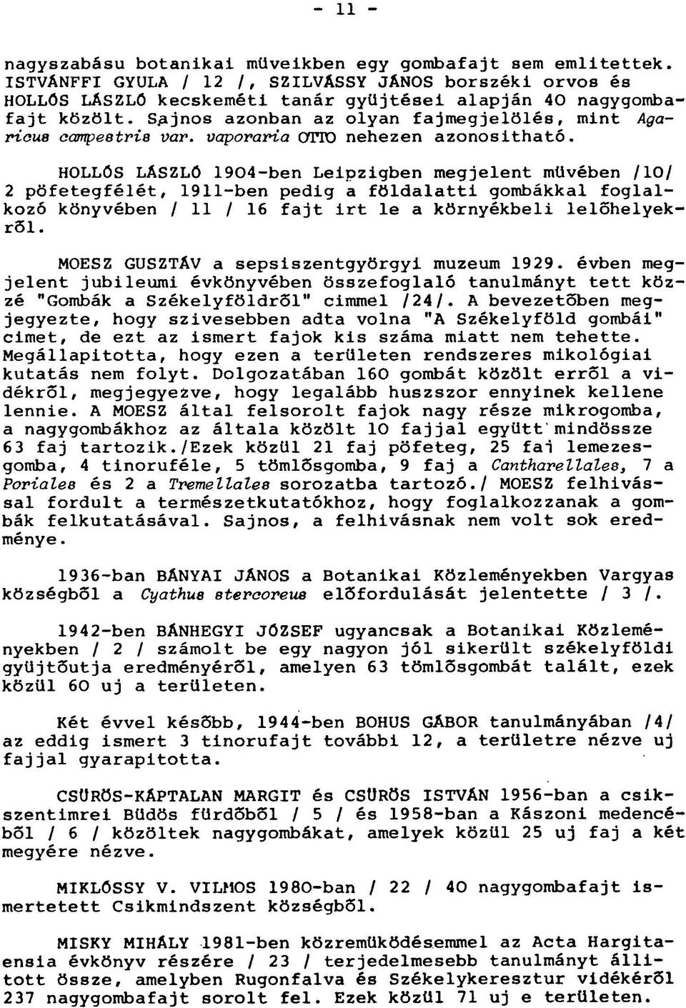 HOLLÖS LÁSZLÖ 1904-ben Leipzigben megjelent müvében /10/ 2 pöfetegfélét, 1911-ben pedig a földalatti gombákkal foglalkozó könyvében / 11 / 16 fajt irt le a környékbeli lelőhelyekről.