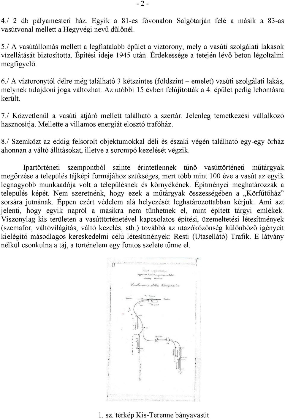 6./ A víztoronytól délre még található 3 kétszintes (földszint emelet) vasúti szolgálati lakás, melynek tulajdoni joga változhat. Az utóbbi 15 évben felújították a 4. épület pedig lebontásra került.