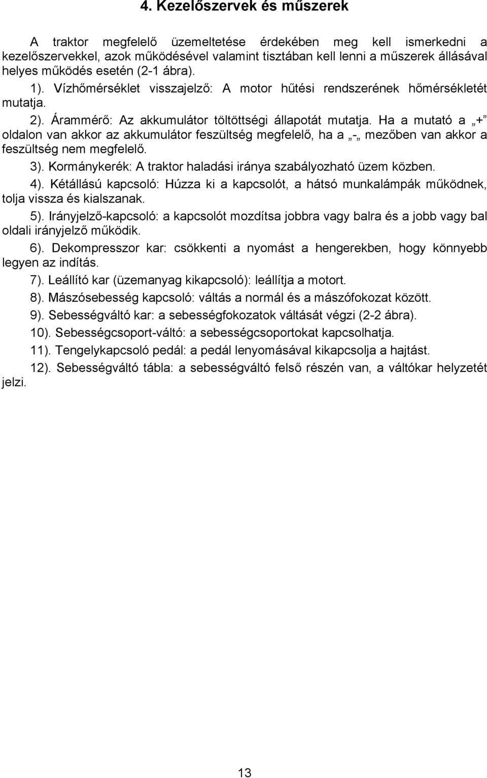 Ha a mutató a + oldalon van akkor az akkumulátor feszültség megfelelő, ha a - mezőben van akkor a feszültség nem megfelelő. 3). Kormánykerék: A traktor haladási iránya szabályozható üzem közben. 4).