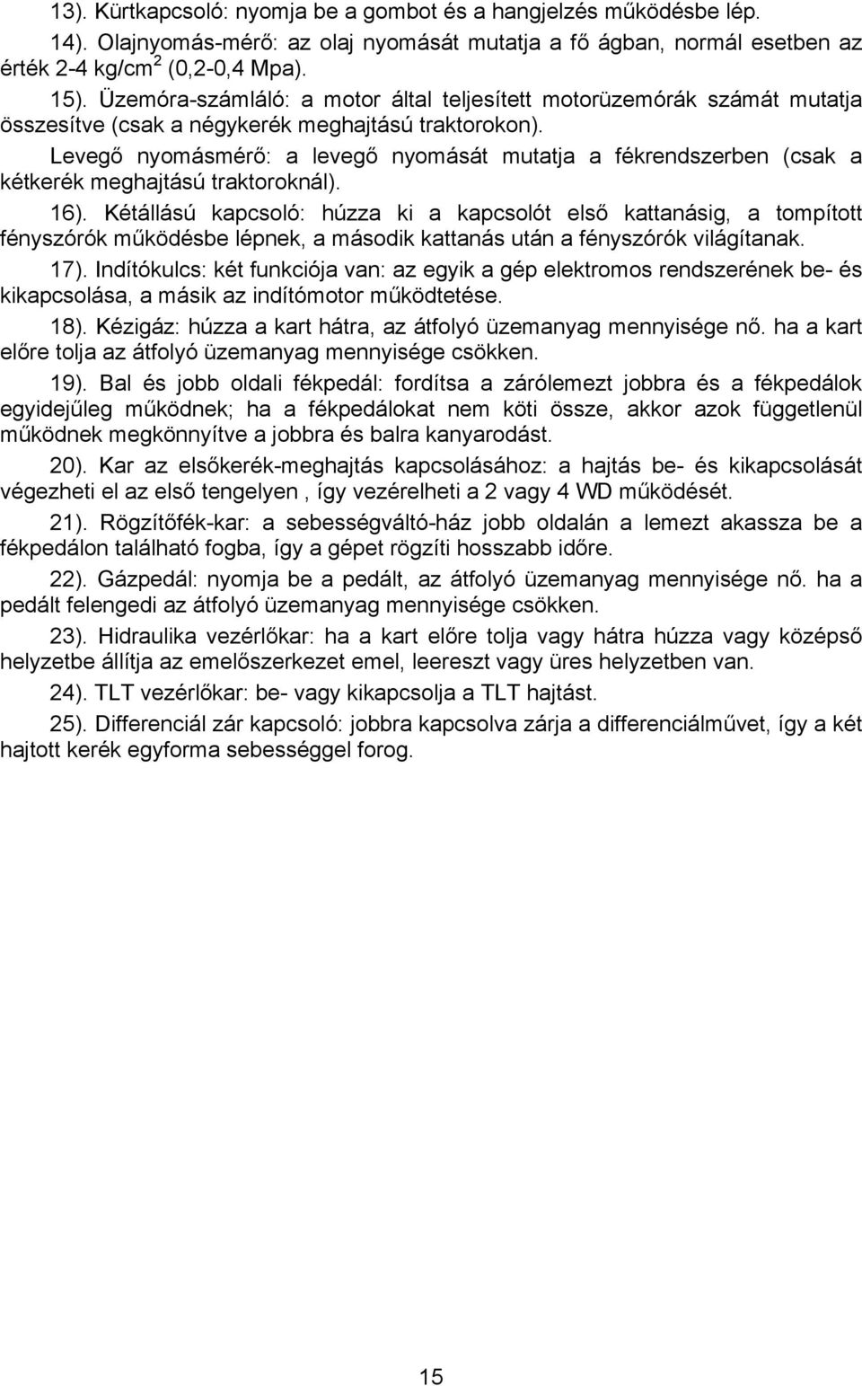 Levegő nyomásmérő: a levegő nyomását mutatja a fékrendszerben (csak a kétkerék meghajtású traktoroknál). 16).