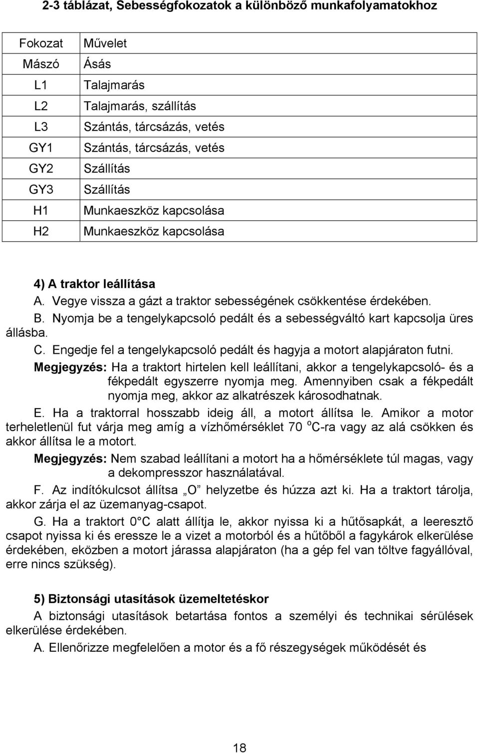 Nyomja be a tengelykapcsoló pedált és a sebességváltó kart kapcsolja üres állásba. C. Engedje fel a tengelykapcsoló pedált és hagyja a motort alapjáraton futni.