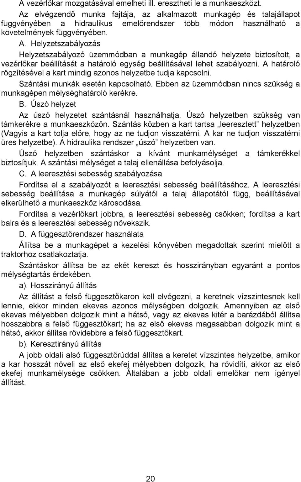 Helyzetszabályozás Helyzetszabályozó üzemmódban a munkagép állandó helyzete biztosított, a vezérlőkar beállítását a határoló egység beállításával lehet szabályozni.
