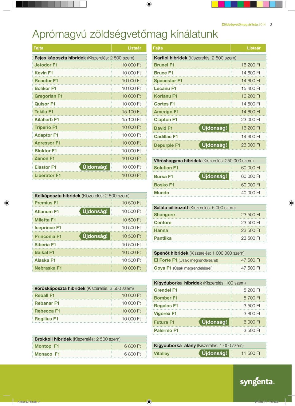 Liberator F1 Kelkáposzta hibridek (Kiszerelés: 2 500 szem) Premius F1 Atlanum F1 Újdonság! Miletta F1 Iceprince F1 Princonia F1 Újdonság!