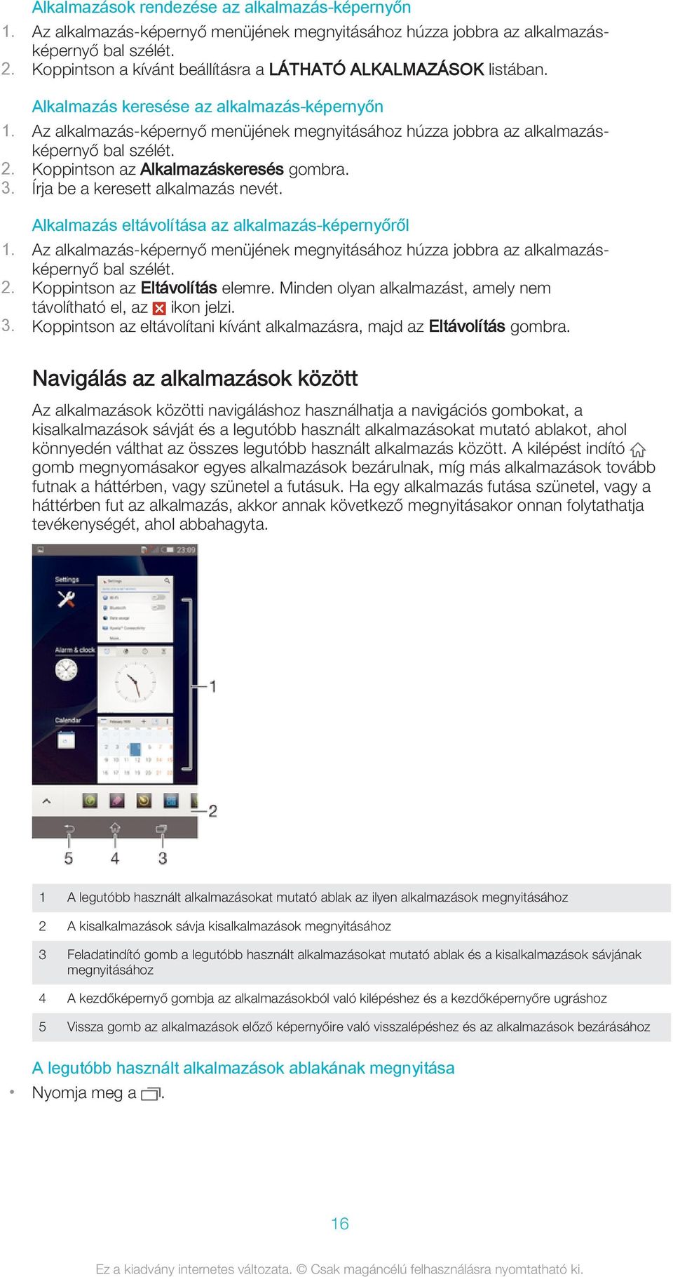 Az alkalmazás-képernyő menüjének megnyitásához húzza jobbra az alkalmazásképernyő bal szélét. 2. Koppintson az Alkalmazáskeresés gombra. 3. Írja be a keresett alkalmazás nevét.