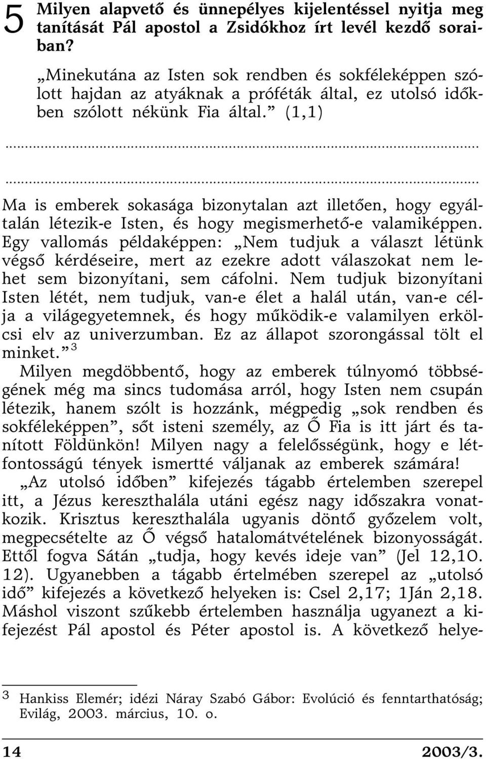 (1,1) Ma is emberek sokasága bizonytalan azt illetõen, hogy egyáltalán létezik-e Isten, és hogy megismerhetõ-e valamiképpen.