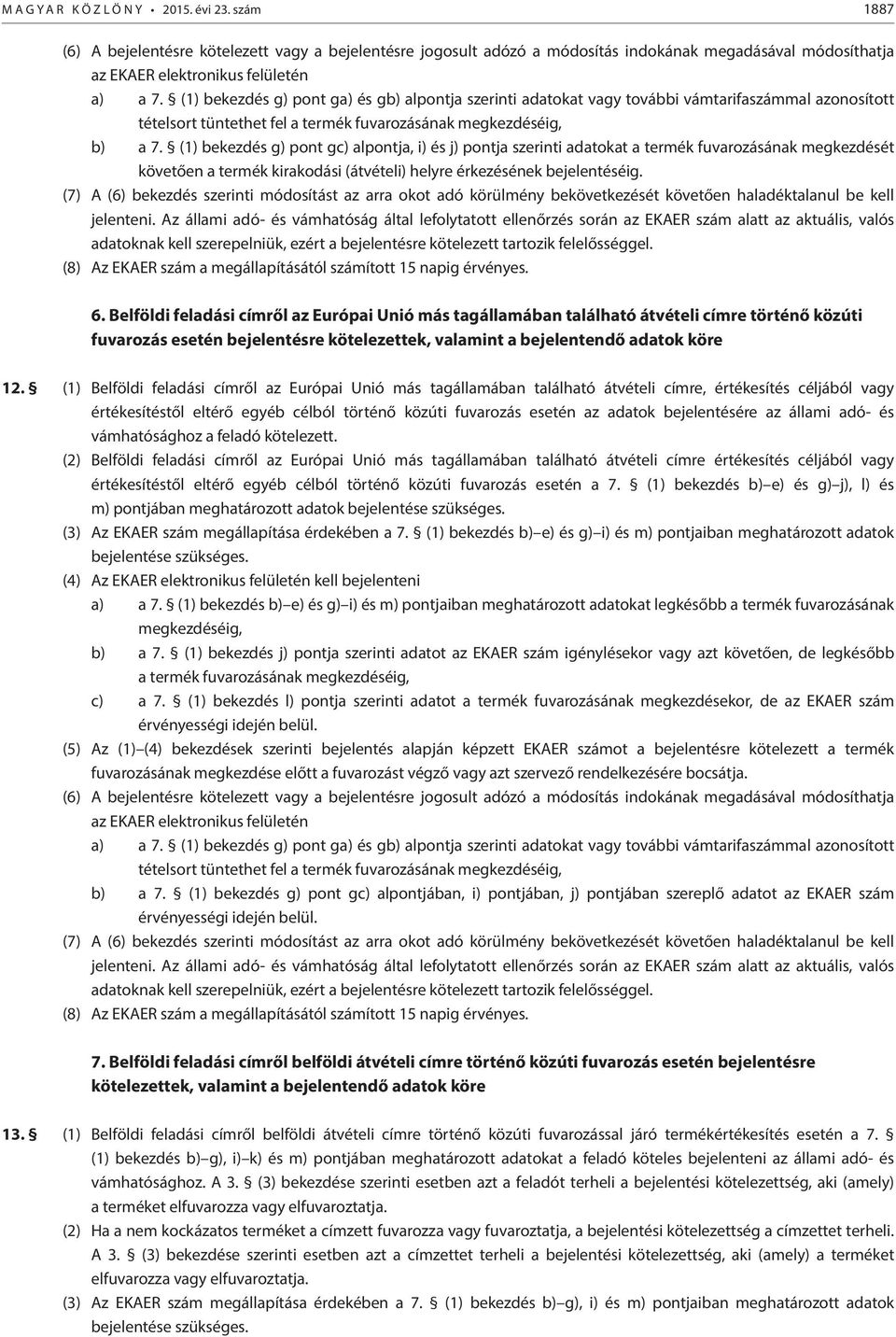 (1) bekezdés g) pont ga) és gb) alpontja szerinti adatokat vagy további vámtarifaszámmal azonosított tételsort tüntethet fel a termék fuvarozásának megkezdéséig, b) a 7.