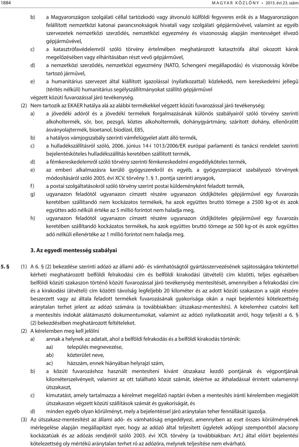 valamint az egyéb szervezetek nemzetközi szerződés, nemzetközi egyezmény és viszonosság alapján mentességet élvező gépjárművével, c) a katasztrófavédelemről szóló törvény értelmében meghatározott