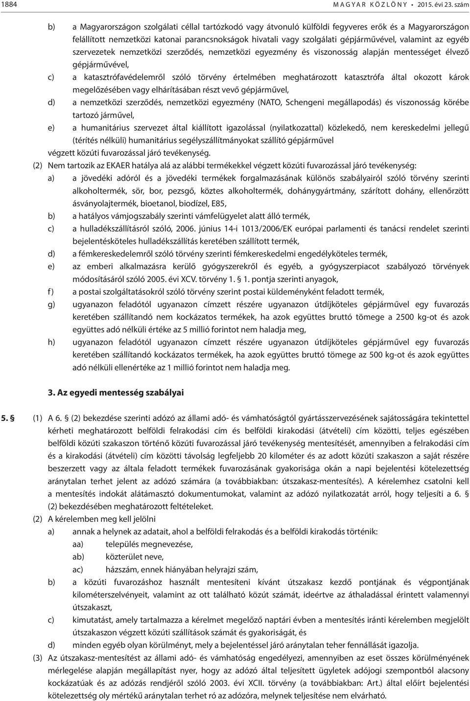 valamint az egyéb szervezetek nemzetközi szerződés, nemzetközi egyezmény és viszonosság alapján mentességet élvező gépjárművével, c) a katasztrófavédelemről szóló törvény értelmében meghatározott