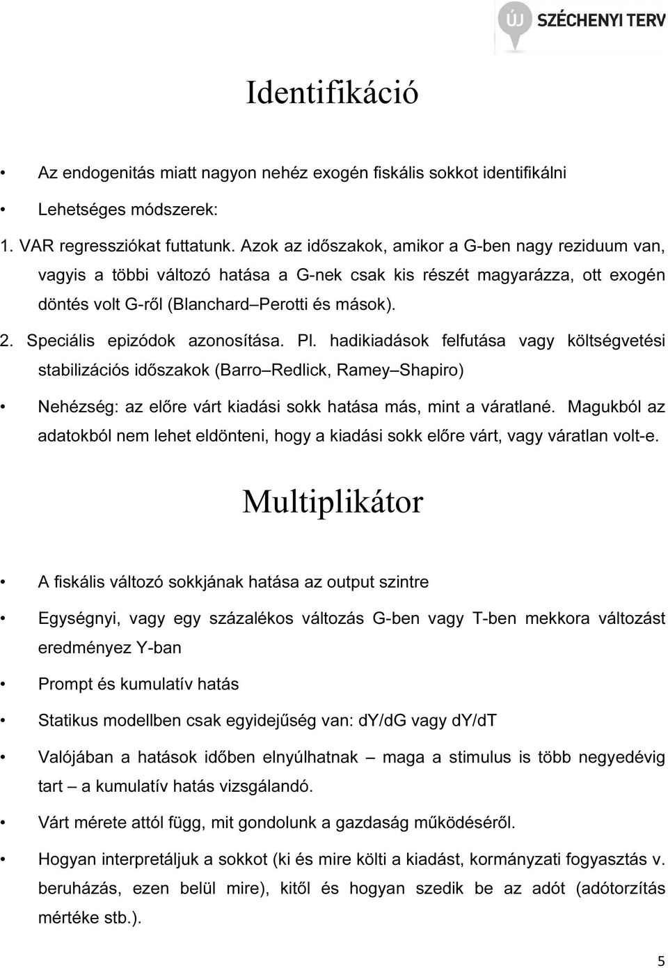 Speciális epizódok azonosítása. Pl. hadikiadások felfutása vagy költségvetési stabilizációs időszakok (Barro Redlick, Ramey Shapiro) Nehézség: az előre várt kiadási sokk hatása más, mint a váratlané.