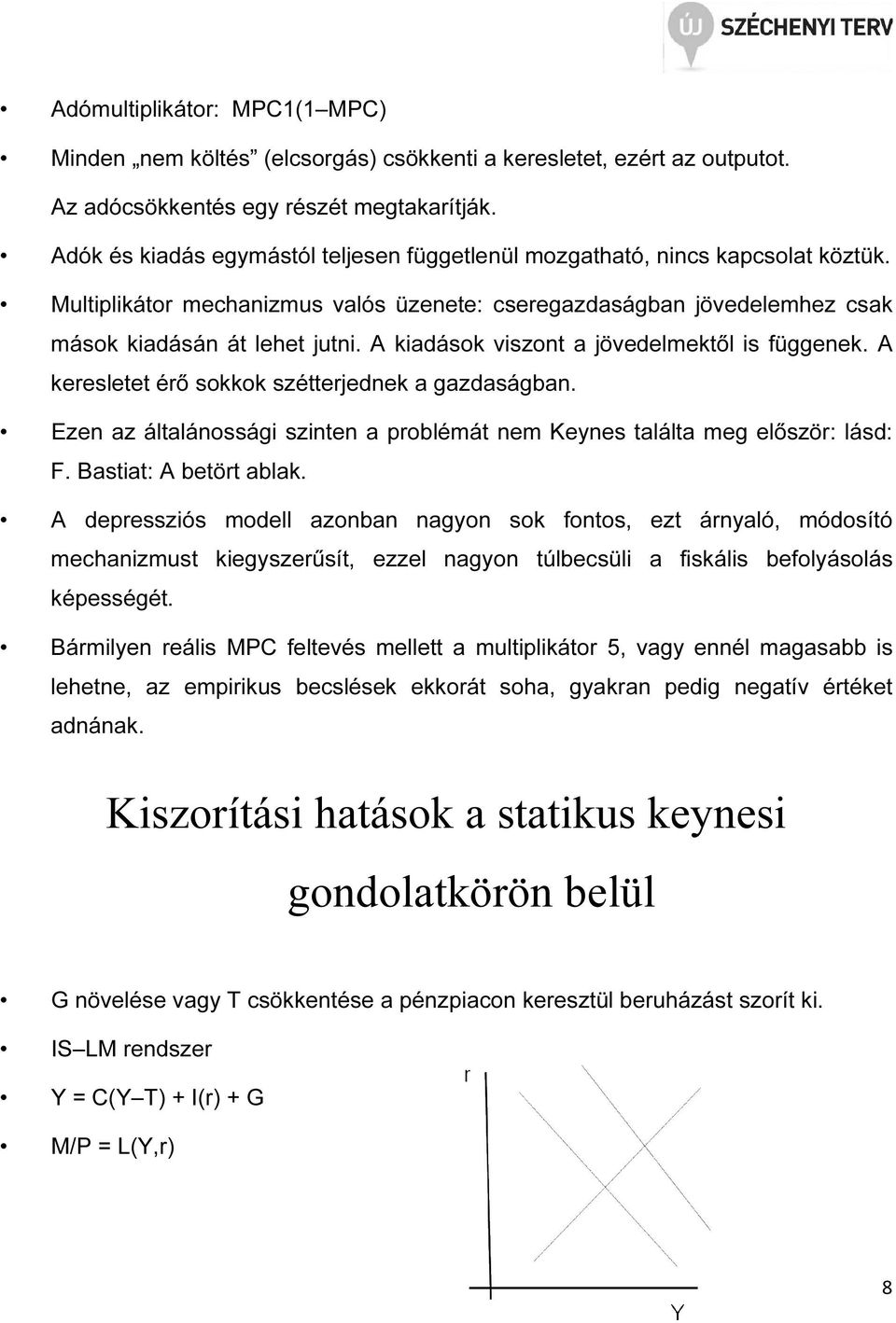 A kiadások viszont a jövedelmektől is függenek. A keresletet érő sokkok szétterjednek a gazdaságban. Ezen az általánossági szinten a problémát nem Keynes találta meg először: lásd: F.