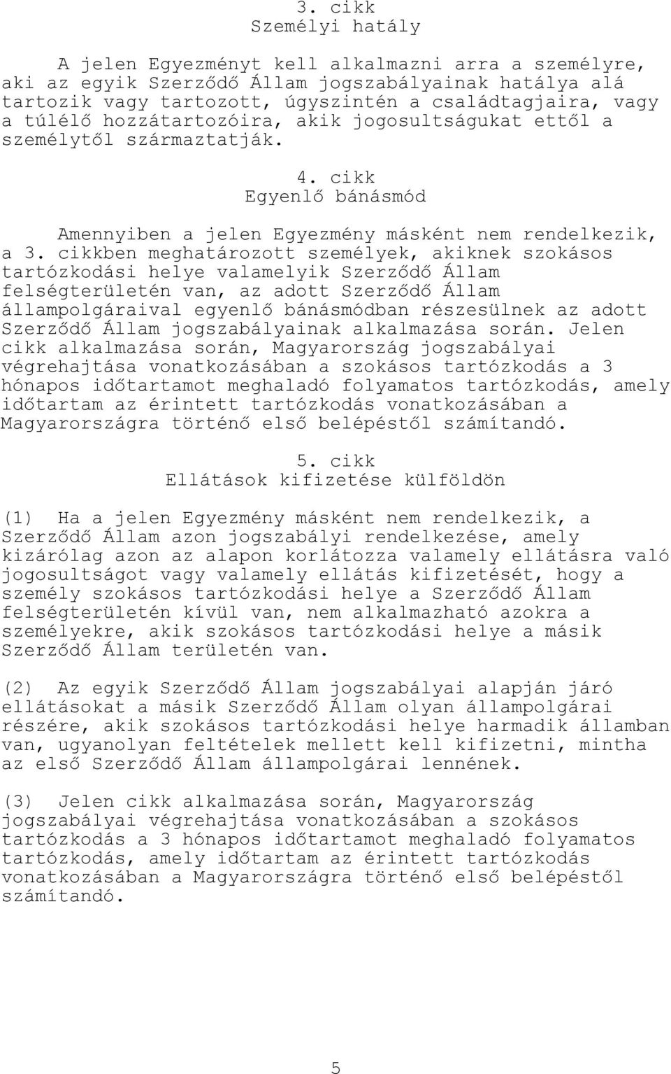 cikkben meghatározott személyek, akiknek szokásos tartózkodási helye valamelyik Szerződő Állam felségterületén van, az adott Szerződő Állam állampolgáraival egyenlő bánásmódban részesülnek az adott
