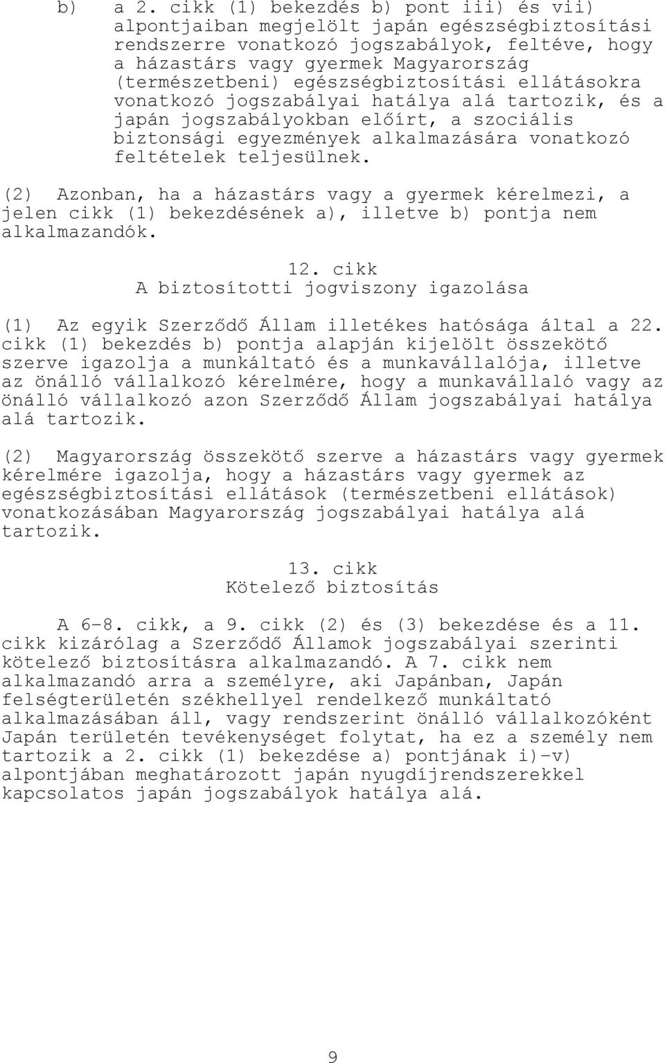 egészségbiztosítási ellátásokra vonatkozó jogszabályai hatálya alá tartozik, és a japán jogszabályokban előírt, a szociális biztonsági egyezmények alkalmazására vonatkozó feltételek teljesülnek.