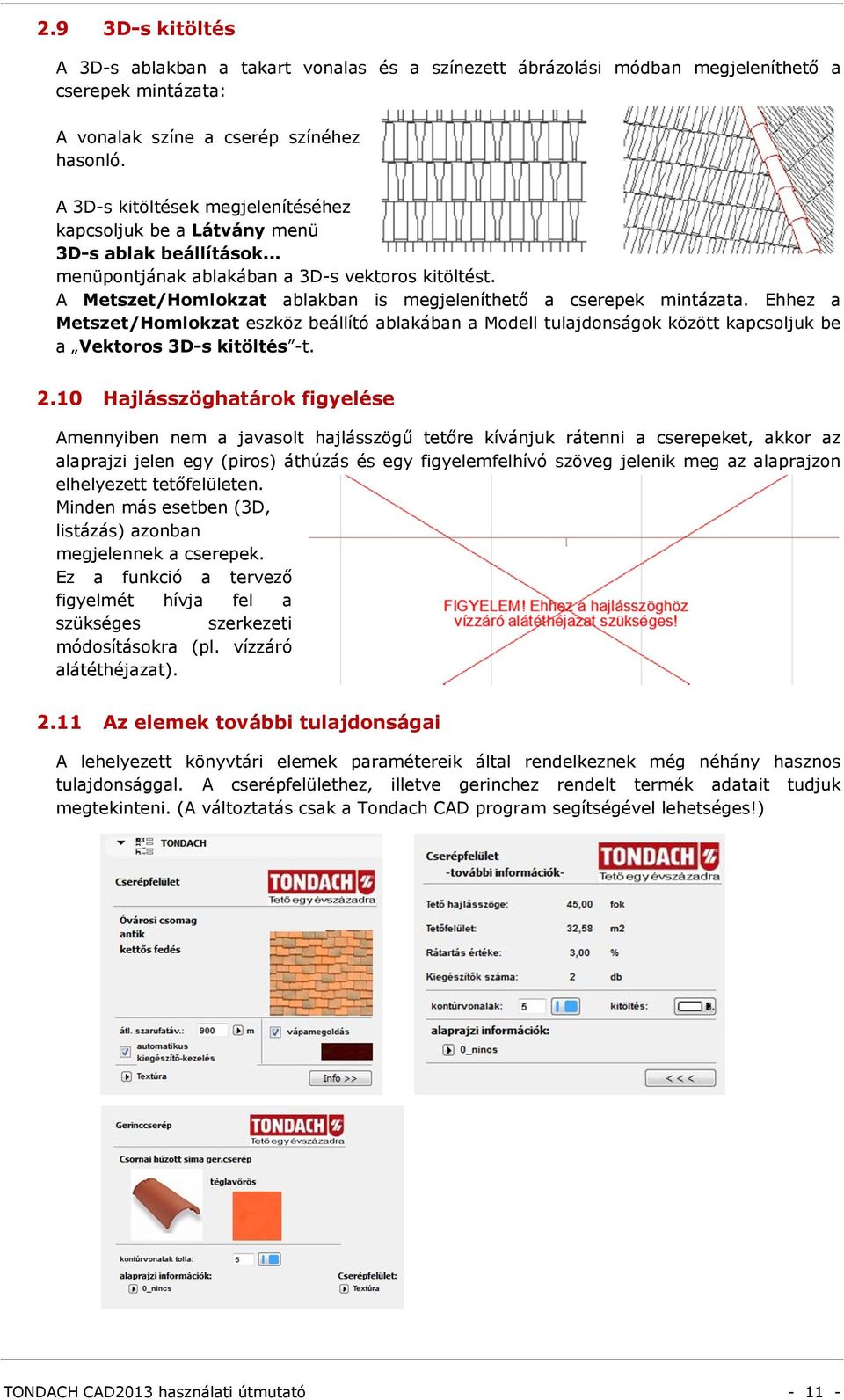 A Metszet/Homlokzat ablakban is megjeleníthető a cserepek mintázata. Ehhez a Metszet/Homlokzat eszköz beállító ablakában a Modell tulajdonságok között kapcsoljuk be a Vektoros 3D-s kitöltés -t. 2.
