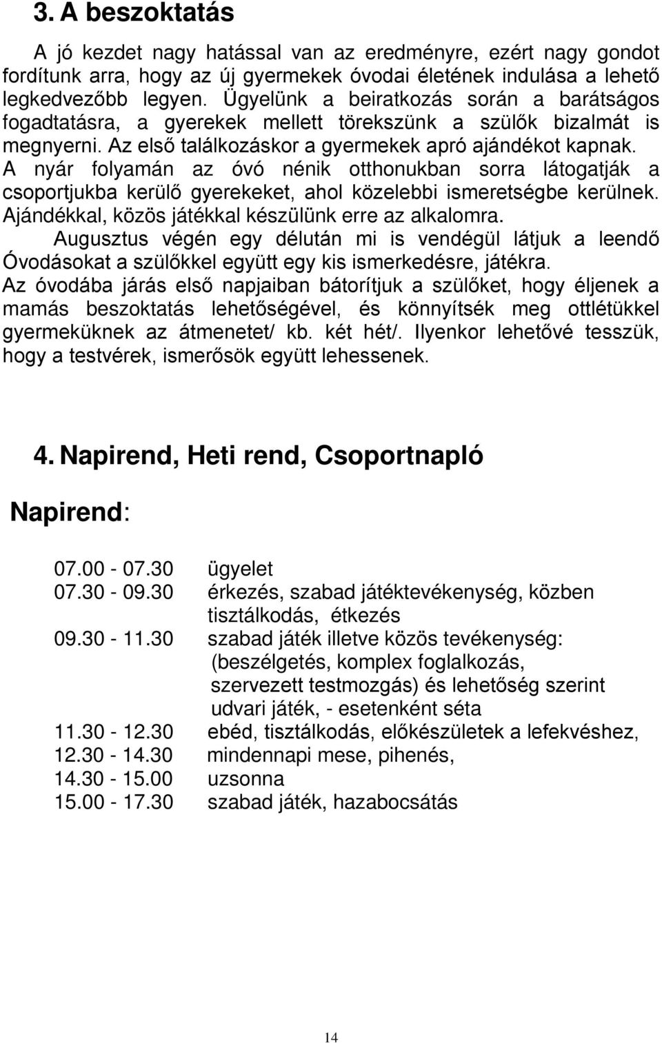 A nyár folyamán az óvó nénik otthonukban sorra látogatják a csoportjukba kerülő gyerekeket, ahol közelebbi ismeretségbe kerülnek. Ajándékkal, közös játékkal készülünk erre az alkalomra.