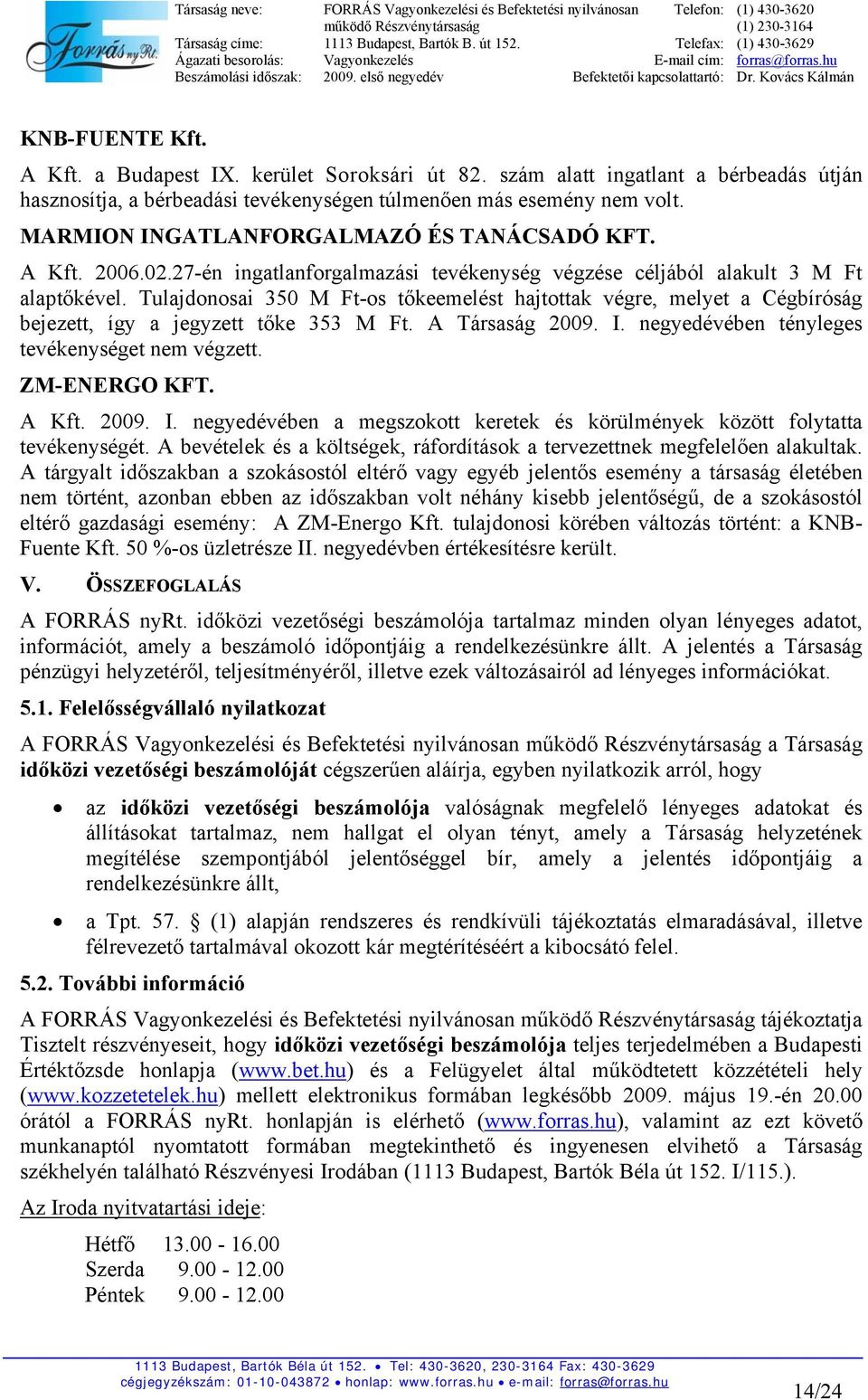 Tulajdonosai 350 M Ft-os tőkeemelést hajtottak végre, melyet a Cégbíróság bejezett, így a jegyzett tőke 353 M Ft. A Társaság 2009. I. negyedévében tényleges tevékenységet nem végzett. ZM-ENERGO KFT.