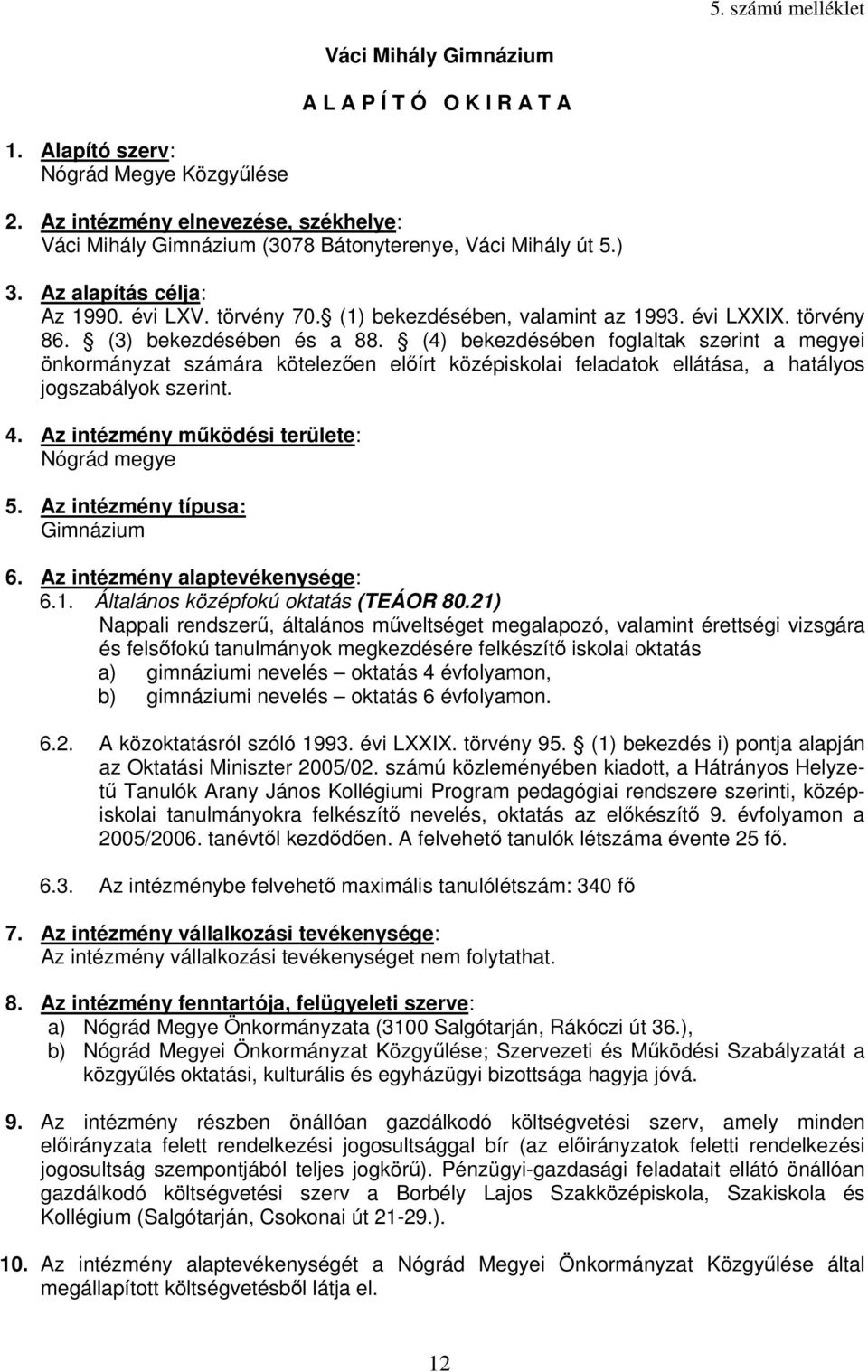 törvény 86. (3) bekezdésében és a 88. (4) bekezdésében foglaltak szerint a megyei önkormányzat számára kötelezően előírt középiskolai feladatok ellátása, a hatályos jogszabályok szerint. 4.