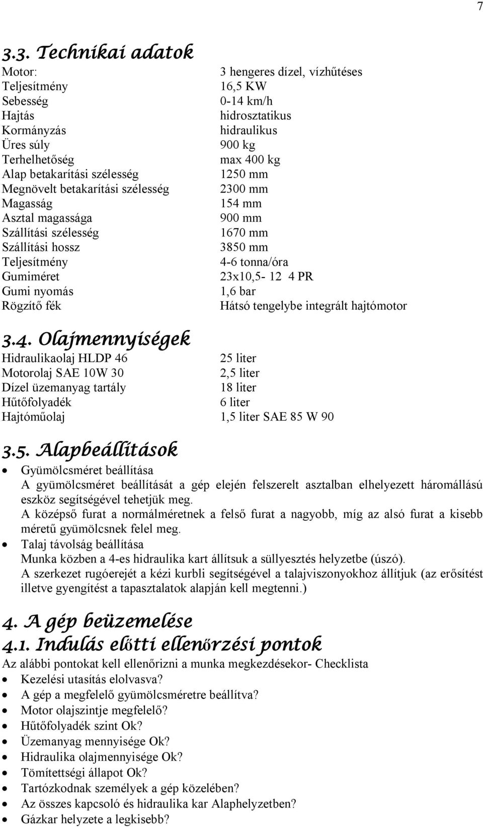 1670 mm 3850 mm 4-6 tonna/óra 23x10,5-12 4 PR 1,6 bar Hátsó tengelybe integrált hajtómotor 3.4. Olajmennyiségek Hidraulikaolaj HLDP 46 25 liter Motorolaj SAE 10W 30 2,5 liter Dízel üzemanyag tartály 18 liter Hűtőfolyadék 6 liter Hajtóműolaj 1,5 liter SAE 85 W 90 3.