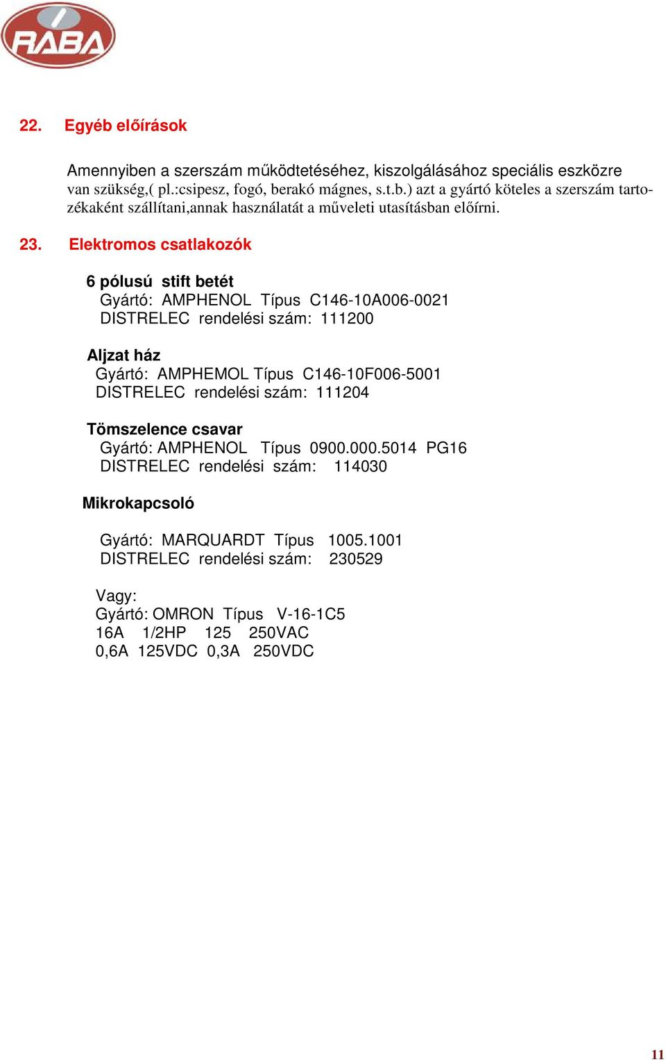 DISTRELEC rendelési szám: 111204 Tömszelence csavar Gyártó: AMPHENOL Típus 0900.000.5014 PG16 DISTRELEC rendelési szám: 114030 Mikrokapcsoló Gyártó: MARQUARDT Típus 1005.