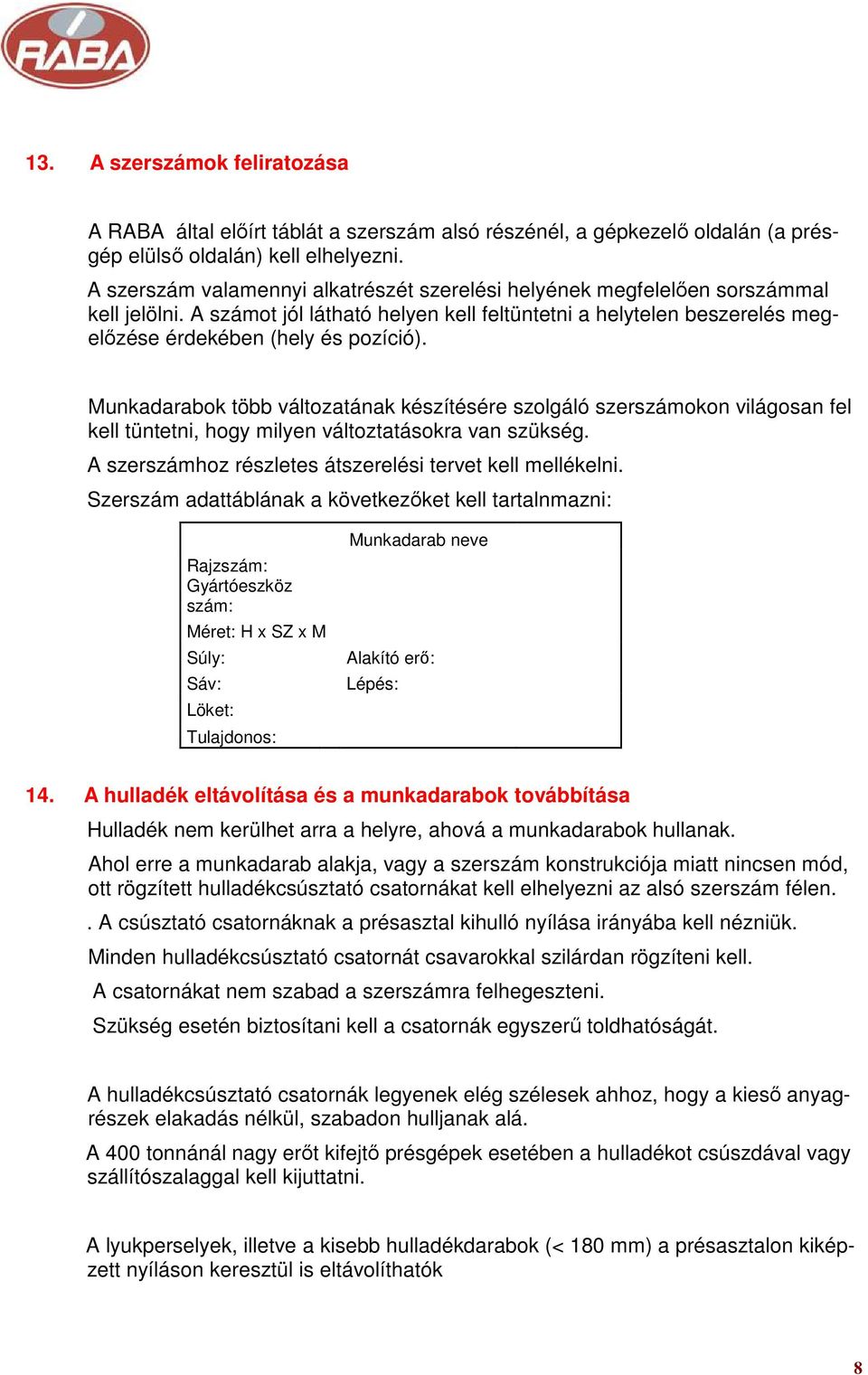 Munkadarabok több változatának készítésére szolgáló szerszámokon világosan fel kell tüntetni, hogy milyen változtatásokra van szükség. A szerszámhoz részletes átszerelési tervet kell mellékelni.