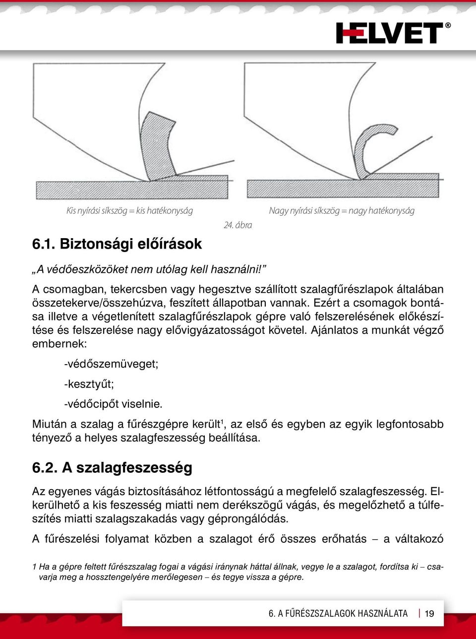 Ezért a csomagok bontása illetve a végetlenített szalagfűrészlapok gépre való felszerelésének előkészítése és felszerelése nagy elővigyázatosságot követel.