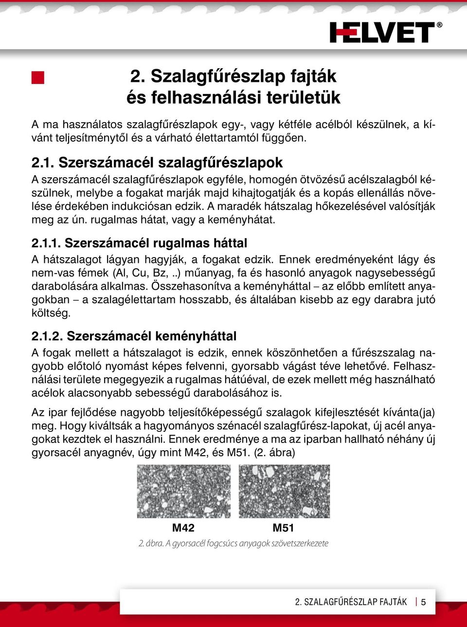 indukciósan edzik. A maradék hátszalag hőkezelésével valósítják meg az ún. rugalmas hátat, vagy a keményhátat. 2.1.1. Szerszámacél rugalmas háttal A hátszalagot lágyan hagyják, a fogakat edzik.