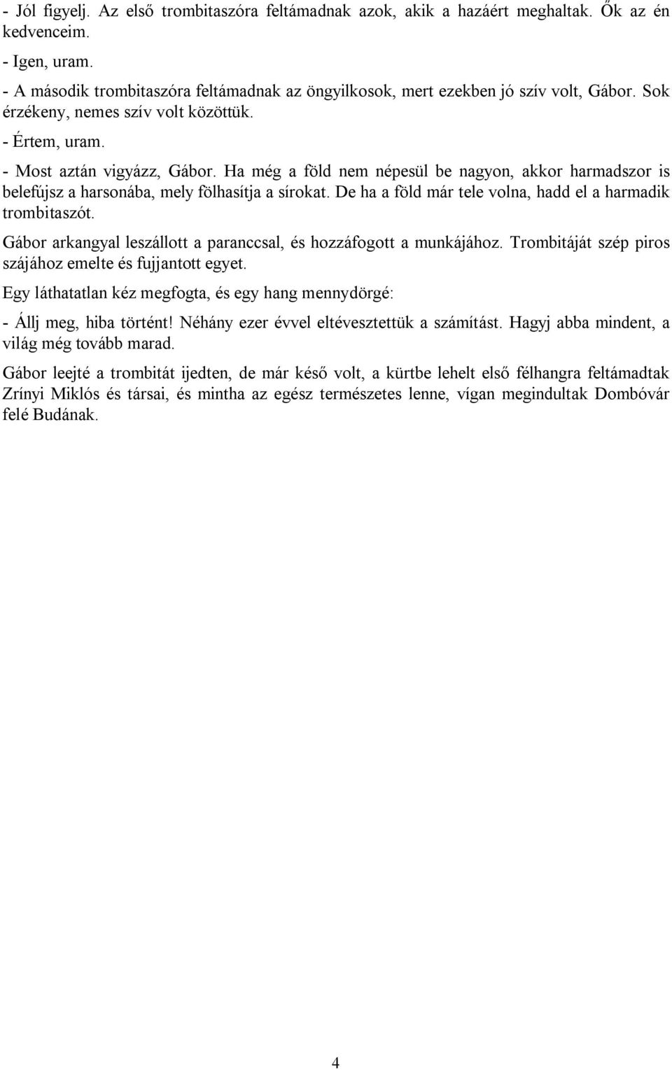 Ha még a föld nem népesül be nagyon, akkor harmadszor is belefújsz a harsonába, mely fölhasítja a sírokat. De ha a föld már tele volna, hadd el a harmadik trombitaszót.