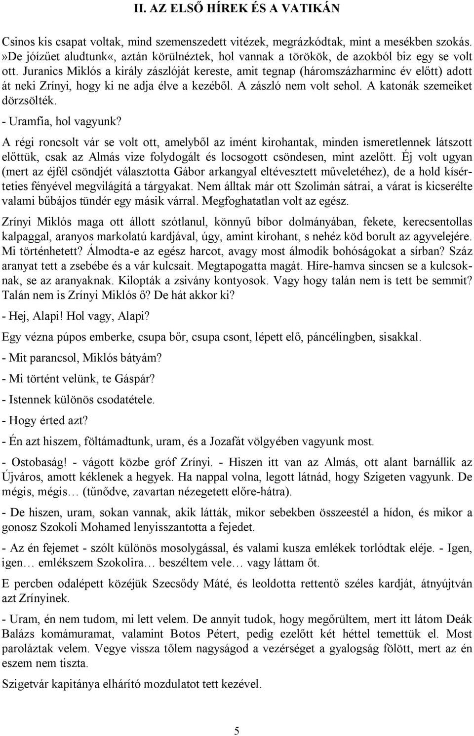 Juranics Miklós a király zászlóját kereste, amit tegnap (háromszázharminc év előtt) adott át neki Zrínyi, hogy ki ne adja élve a kezéből. A zászló nem volt sehol. A katonák szemeiket dörzsölték.