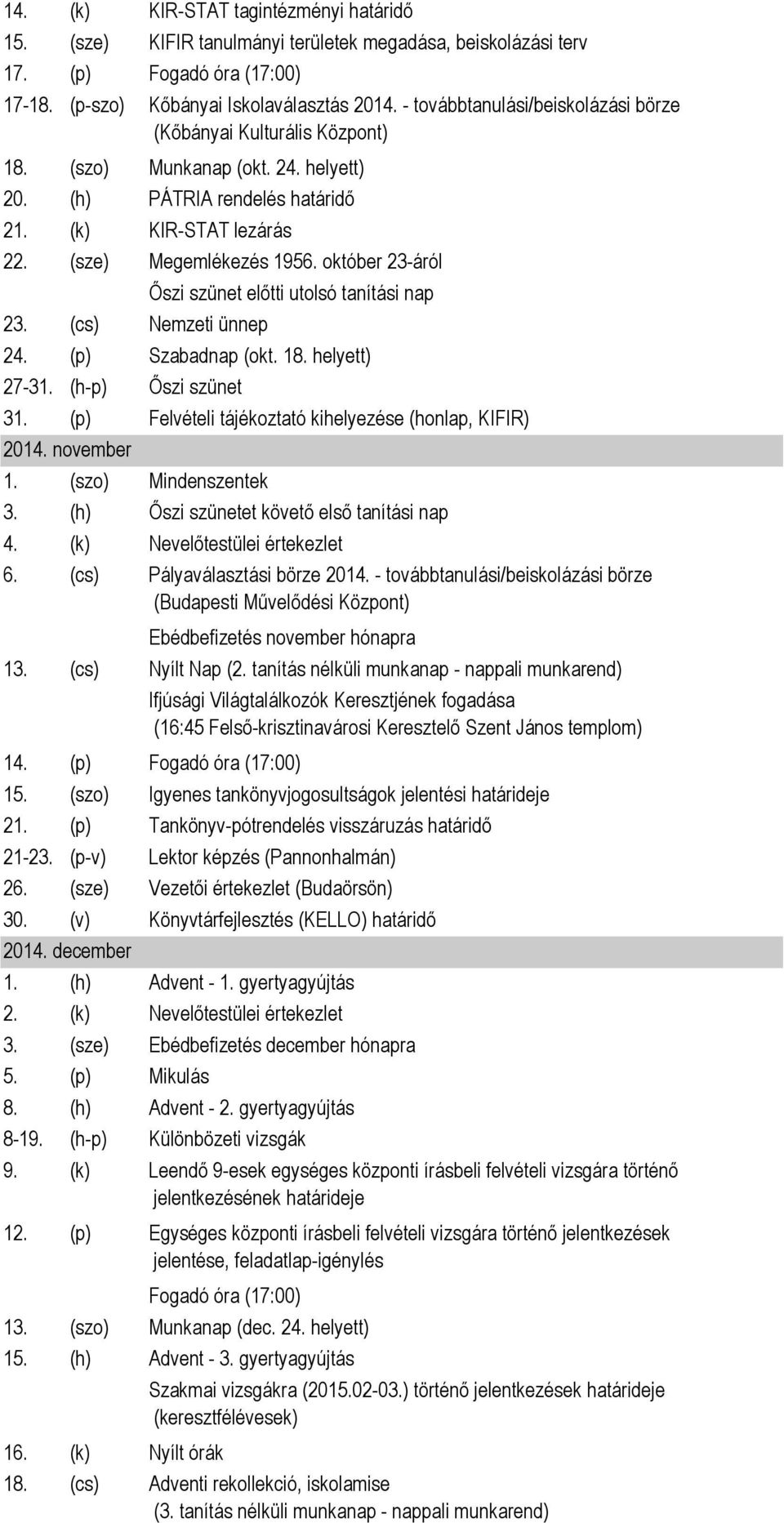 október 23-áról 23. (cs) Nemzeti ünnep Őszi szünet előtti utolsó tanítási nap 24. (p) Szabadnap (okt. 18. helyett) 27-31. (h-p) Őszi szünet 31.