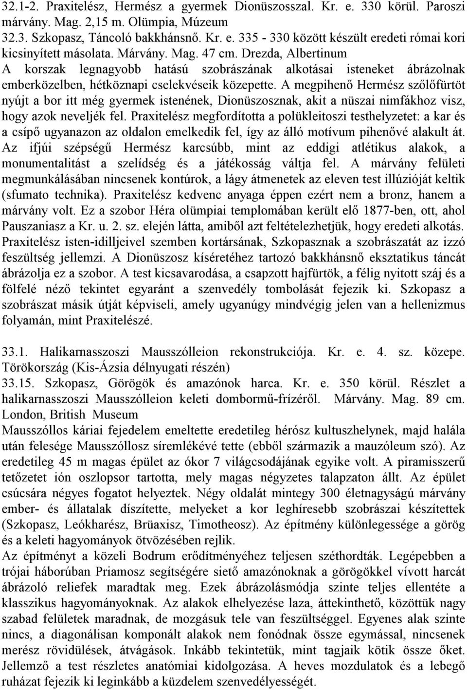 A megpihenő Hermész szőlőfürtöt nyújt a bor itt még gyermek istenének, Dionüszosznak, akit a nüszai nimfákhoz visz, hogy azok neveljék fel.