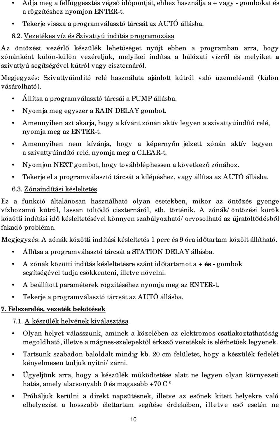 melyiket a szivattyú segítségével kútról vagy ciszternáról. Megjegyzés: Szivattyúindító relé használata ajánlott kútról való üzemelésnél (külön vásárolható).