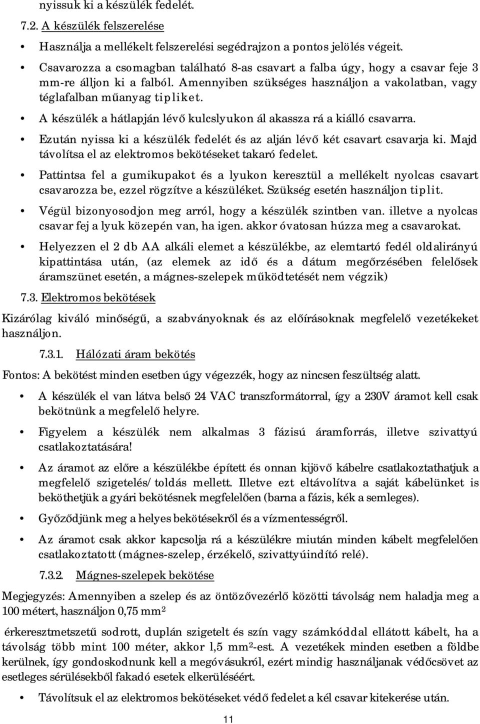 A készülék a hátlapján lévő kulcslyukon ál akassza rá a kiálló csavarra. Ezután nyissa ki a készülék fedelét és az alján lévő két csavart csavarja ki.