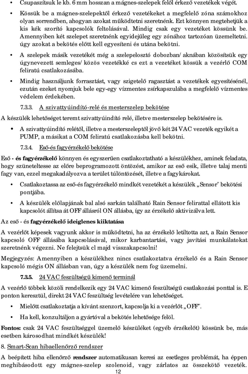 Mindig csak egy vezetéket kössünk be. Amennyiben két szelepet szeretnénk egyidejűleg egy zónához tartozóan üzemeltetni. úgy azokat a bekötés előtt kell egyesíteni és utána bekötni.