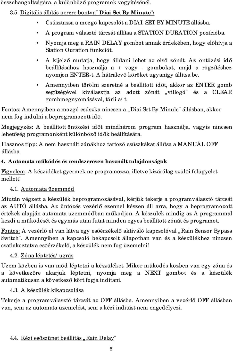 A kijelző mutatja, hogy állítani lehet az első zónát. Az öntözési idő beállításához használja a + vagy - gombokat, majd a rögzítéshez nyomjon ENTER-t. A hátralevő köröket ugyanígy állítsa be.