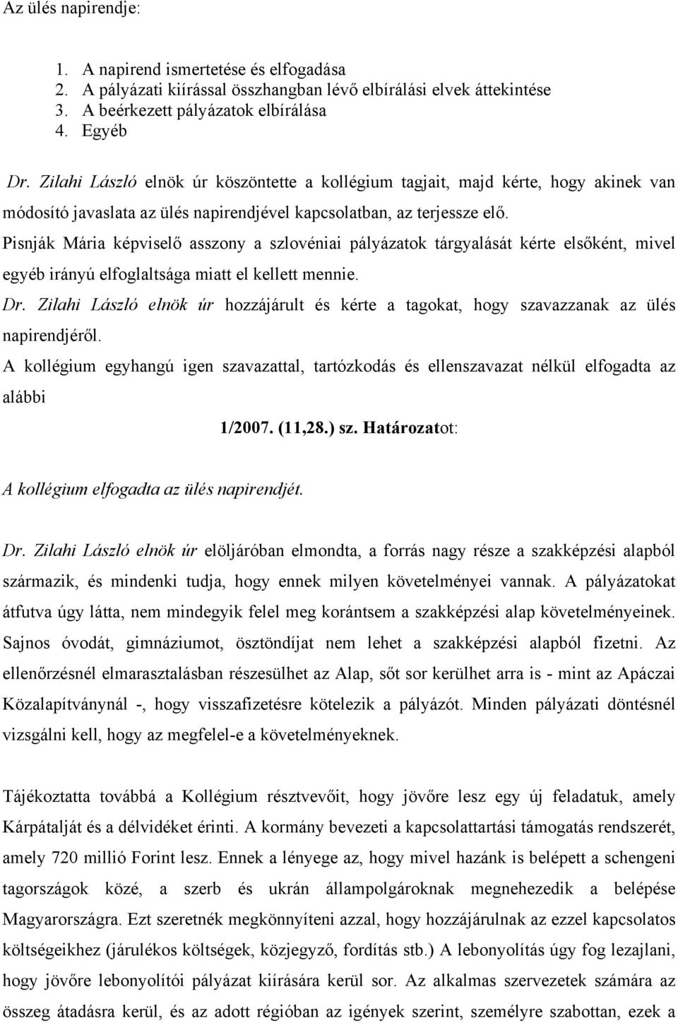 Pisnják Mária képviselő asszony a szlovéniai pályázatok tárgyalását kérte elsőként, mivel egyéb irányú elfoglaltsága miatt el kellett mennie. Dr.