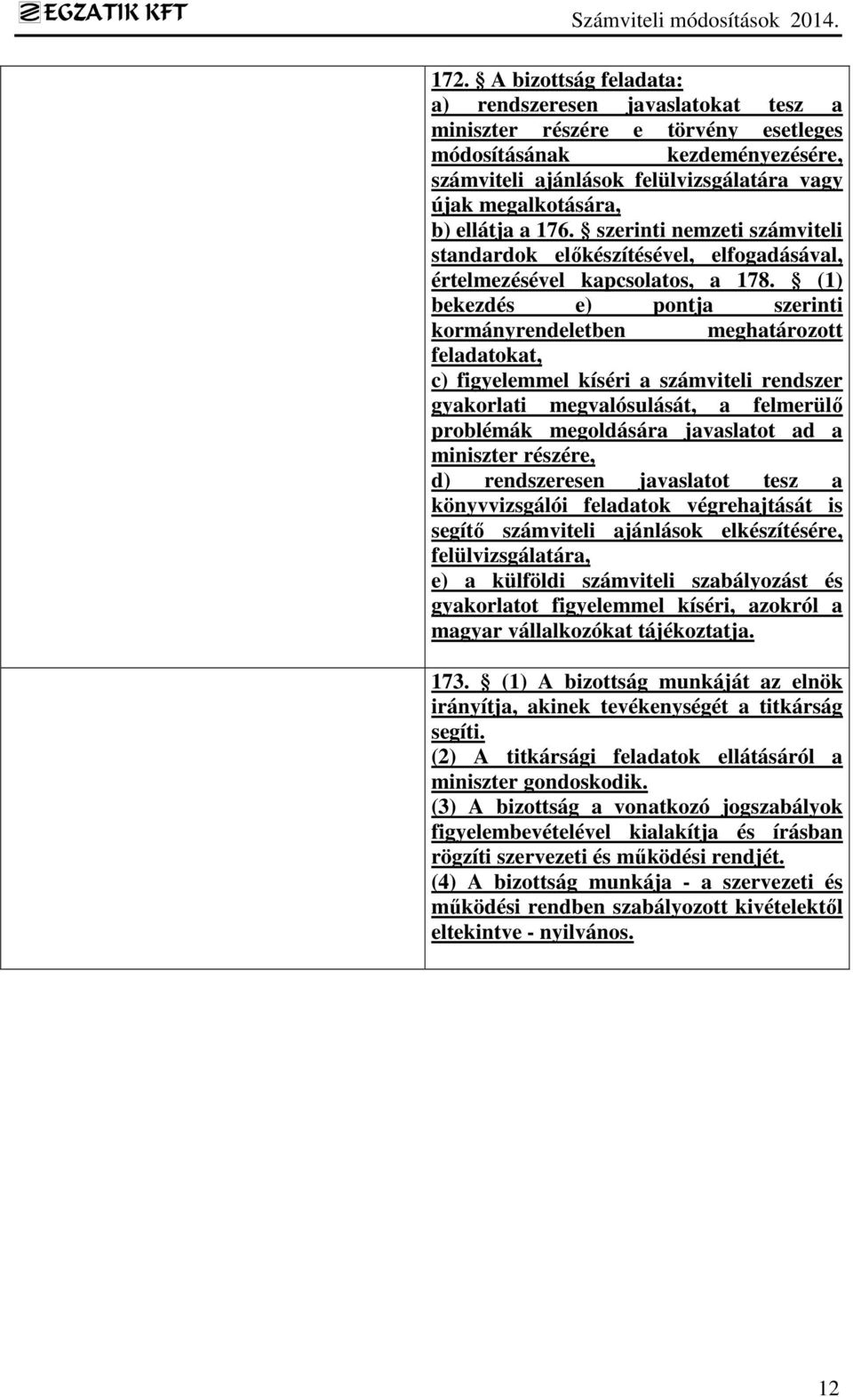 (1) bekezdés e) pontja szerinti kormányrendeletben meghatározott feladatokat, c) figyelemmel kíséri a számviteli rendszer gyakorlati megvalósulását, a felmerülő problémák megoldására javaslatot ad a