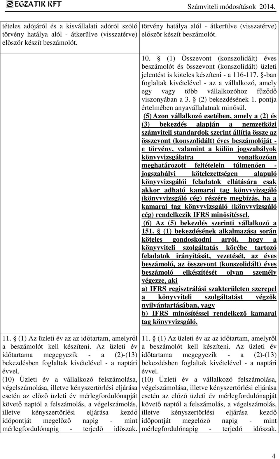 (10) Üzleti év a vállalkozó felszámolása, végelszámolása, illetve kényszertörlési eljárása esetén az előző üzleti év mérlegfordulónapját követő naptól a felszámolás, a végelszámolás, illetve