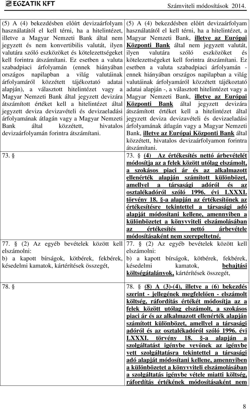 Ez esetben a valuta szabadpiaci árfolyamán (ennek hiányában országos napilapban a világ valutáinak árfolyamáról közzétett tájékoztató adatai alapján), a választott hitelintézet vagy a Magyar Nemzeti