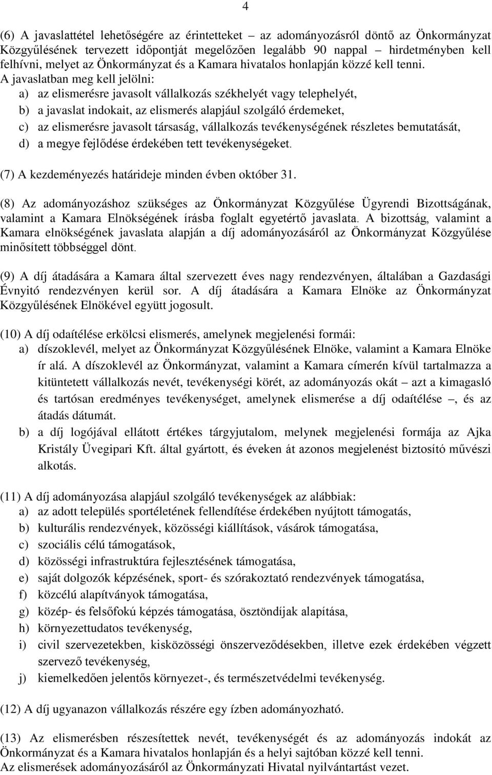 A javaslatban meg kell jelölni: a) az elismerésre javasolt vállalkozás székhelyét vagy telephelyét, b) a javaslat indokait, az elismerés alapjául szolgáló érdemeket, c) az elismerésre javasolt