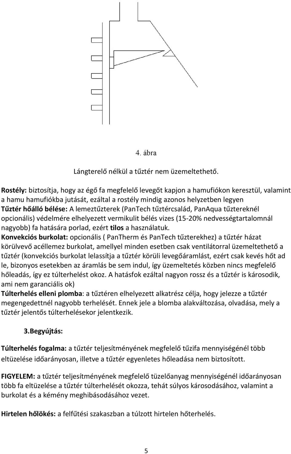 lemeztűzterek (PanTech tűztércsalád, PanAqua tűztereknél opcionális) védelmére elhelyezett vermikulit bélés vizes (15-20% nedvességtartalomnál nagyobb) fa hatására porlad, ezért tilos a használatuk.